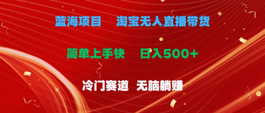 蓝海项目  淘宝无人直播冷门赛道  日赚500+无脑躺赚  小白有手就行共创吧-网创项目资源站-副业项目-创业项目-搞钱项目共创吧