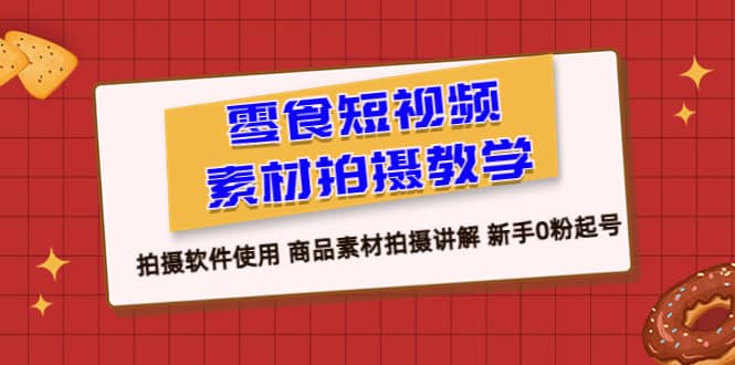零食 短视频素材拍摄教学，拍摄软件使用 商品素材拍摄讲解 新手0粉起号网创吧-网创项目资源站-副业项目-创业项目-搞钱项目共创吧