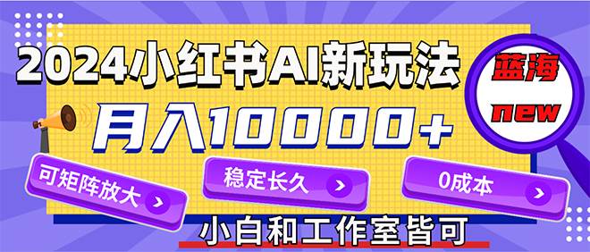 2024最新小红薯AI赛道，蓝海项目，月入10000+，0成本，当事业来做，可矩阵网创吧-网创项目资源站-副业项目-创业项目-搞钱项目共创吧