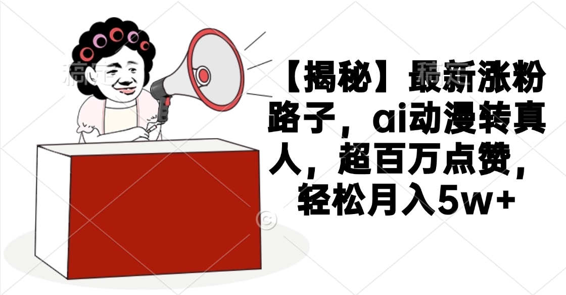 【揭秘】最新涨粉路子,ai动漫转真人,超百万点赞,轻松月入5w+网创吧-网创项目资源站-副业项目-创业项目-搞钱项目网创吧