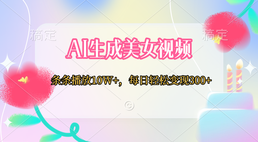 AI生成美女视频  条条播放10W+，每日轻松变现300+网创吧-网创项目资源站-副业项目-创业项目-搞钱项目共创吧