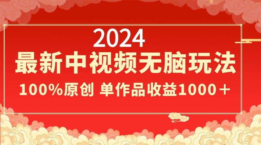 2024最新中视频无脑玩法，作品制作简单，100%原创，单作品收益1000＋共创吧-网创项目资源站-副业项目-创业项目-搞钱项目共创吧