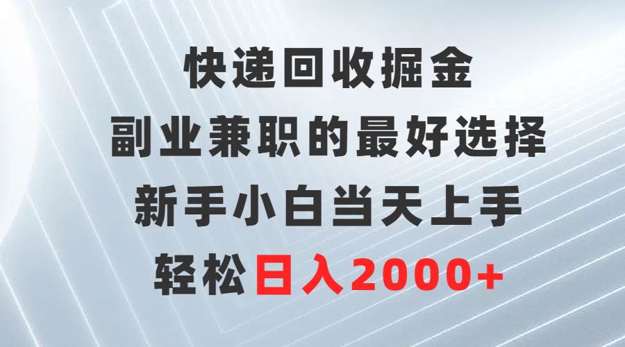 快递回收掘金，副业兼职的最好选择，新手小白当天上手，轻松日入2000+共创吧-网创项目资源站-副业项目-创业项目-搞钱项目共创吧
