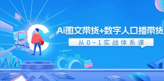 Ai 图文带货+数字人口播带货，从0~1实战体系课（43节）共创吧-网创项目资源站-副业项目-创业项目-搞钱项目共创吧