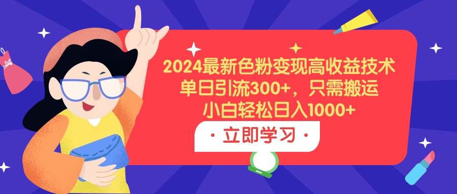 2024最新色粉变现高收益技术，单日引流300+，只需搬运，小白轻松日入1000+共创吧-网创项目资源站-副业项目-创业项目-搞钱项目共创吧