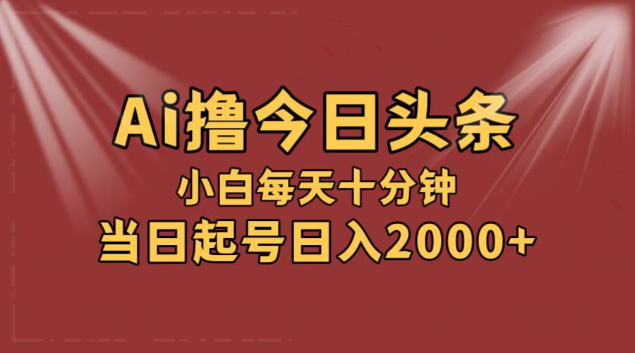 AI撸爆款头条，当天起号，可矩阵，第二天见收益，小白无脑轻松日入2000+共创吧-网创项目资源站-副业项目-创业项目-搞钱项目共创吧