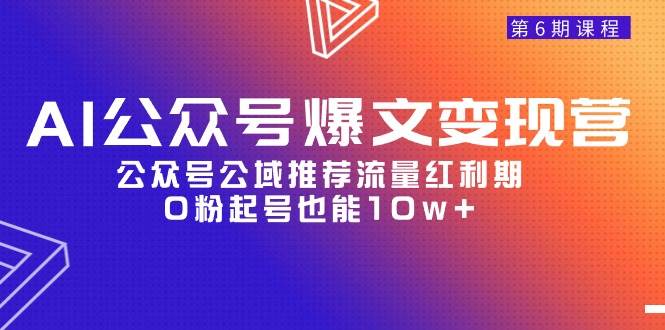 AI公众号爆文-变现营06期，公众号公域推荐流量红利期，0粉起号也能10w+网创吧-网创项目资源站-副业项目-创业项目-搞钱项目共创吧
