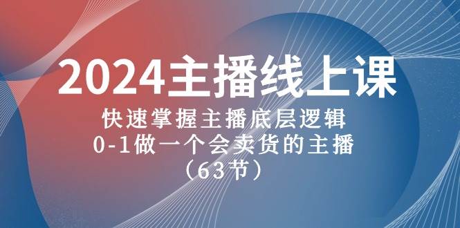 2024主播线上课，快速掌握主播底层逻辑，0-1做一个会卖货的主播（63节课）共创吧-网创项目资源站-副业项目-创业项目-搞钱项目共创吧