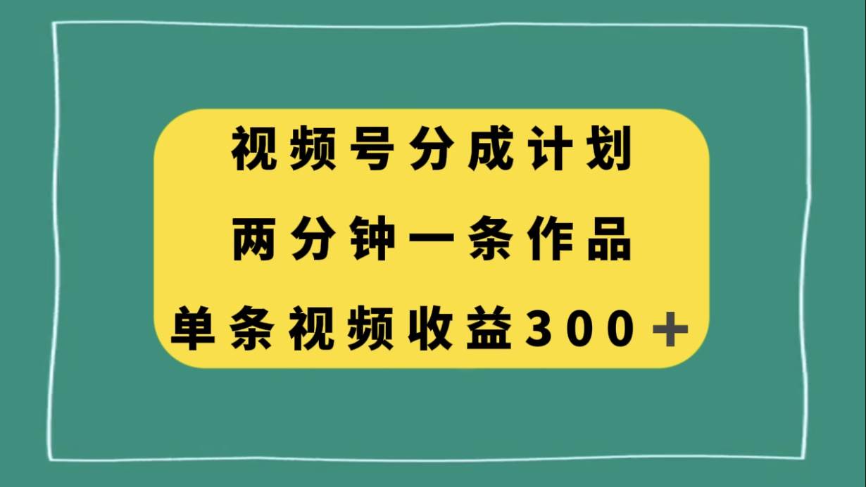 视频号分成计划，两分钟一条作品，单视频收益300+网创吧-网创项目资源站-副业项目-创业项目-搞钱项目共创吧