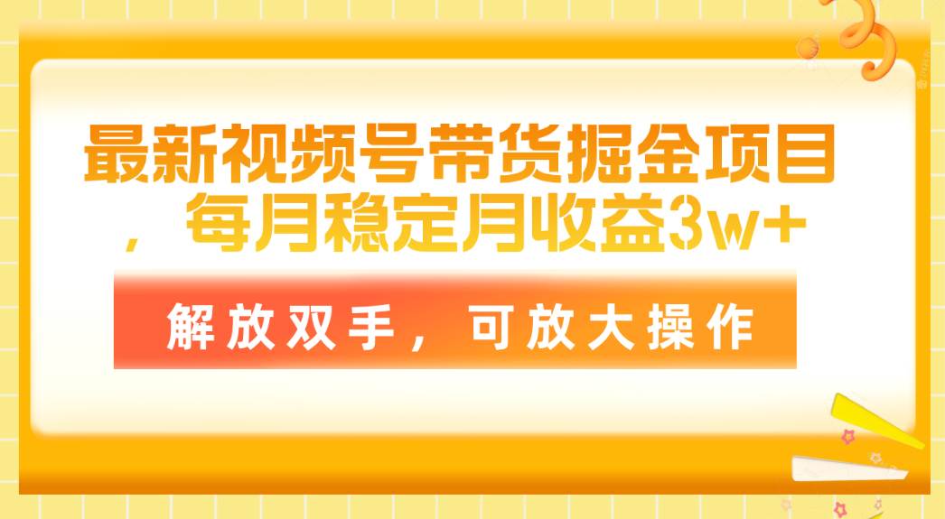 最新视频号带货掘金项目，每月稳定月收益3w+，解放双手，可放大操作共创吧-网创项目资源站-副业项目-创业项目-搞钱项目共创吧
