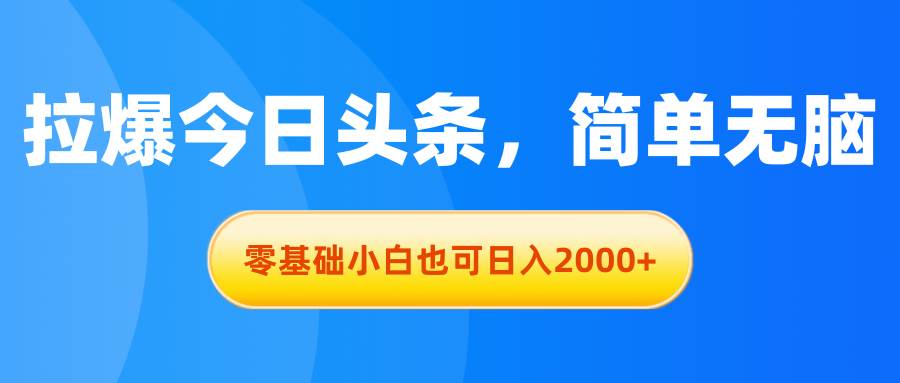 拉爆今日头条，简单无脑，零基础小白也可日入2000+共创吧-网创项目资源站-副业项目-创业项目-搞钱项目共创吧