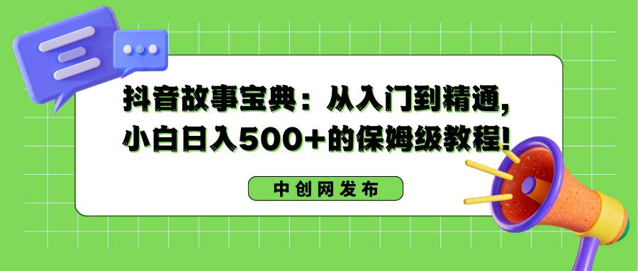 抖音故事宝典：从入门到精通，小白日入500+的保姆级教程！网创吧-网创项目资源站-副业项目-创业项目-搞钱项目共创吧