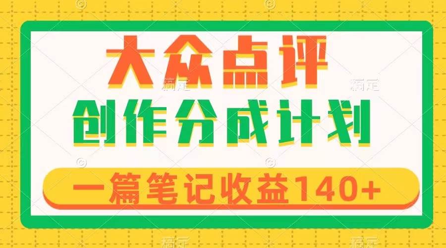 大众点评创作分成，一篇笔记收益140+，新风口第一波，作品制作简单共创吧-网创项目资源站-副业项目-创业项目-搞钱项目共创吧