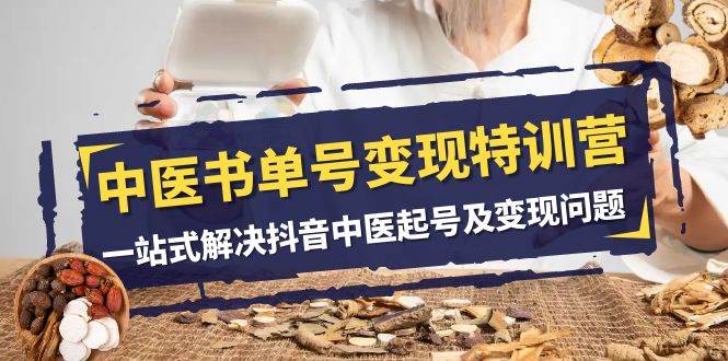 中医-书单号变现特训营，一站式解决抖音中医起号及变现问题（14节课）共创吧-网创项目资源站-副业项目-创业项目-搞钱项目共创吧