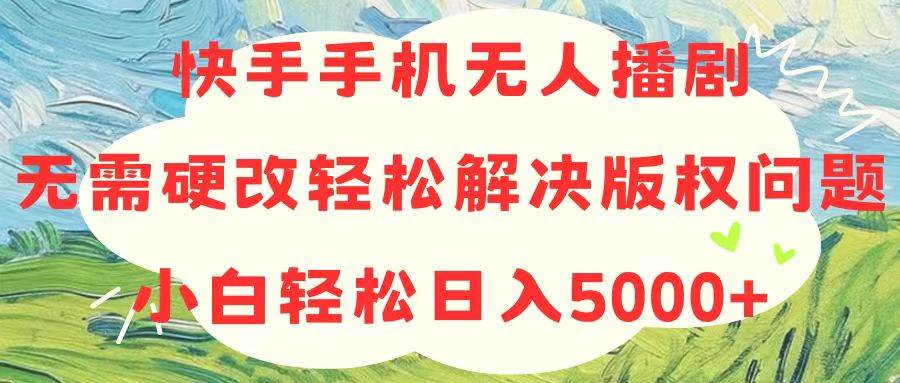 快手手机无人播剧，无需硬改，轻松解决版权问题，小白轻松日入5000+共创吧-网创项目资源站-副业项目-创业项目-搞钱项目共创吧