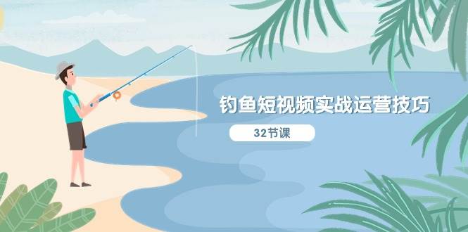 钓鱼短视频实战运营技巧，系统性讲解定位ip策划  能听懂，能落地，能实操共创吧-网创项目资源站-副业项目-创业项目-搞钱项目共创吧