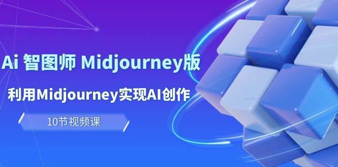 玩赚Ai 智图师 Midjourney版：利用Midjourney实现AI创作及变现（10节课）共创吧-网创项目资源站-副业项目-创业项目-搞钱项目共创吧