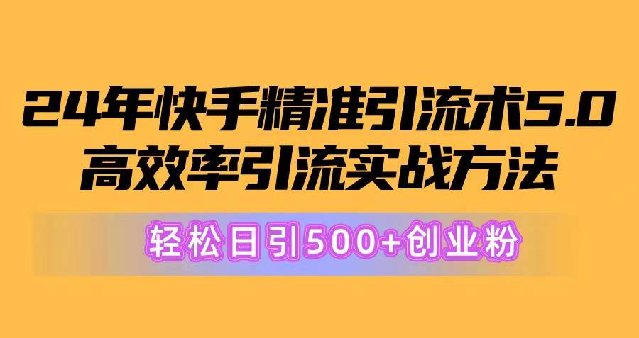 24年快手精准引流术5.0，高效率引流实战方法，轻松日引500+创业粉共创吧-网创项目资源站-副业项目-创业项目-搞钱项目共创吧