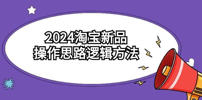 2024淘宝新品操作思路逻辑方法（6节视频课）共创吧-网创项目资源站-副业项目-创业项目-搞钱项目共创吧