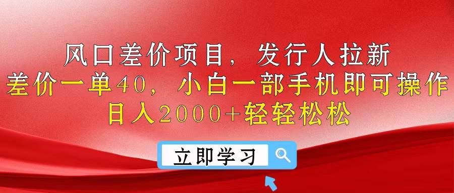 风口差价项目，发行人拉新，差价一单40，小白一部手机即可操作，日入20…共创吧-网创项目资源站-副业项目-创业项目-搞钱项目共创吧