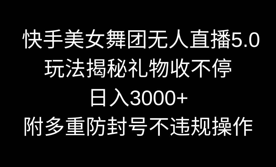 快手美女舞团无人直播5.0玩法揭秘，礼物收不停，日入3000+，内附多重防…共创吧-网创项目资源站-副业项目-创业项目-搞钱项目共创吧
