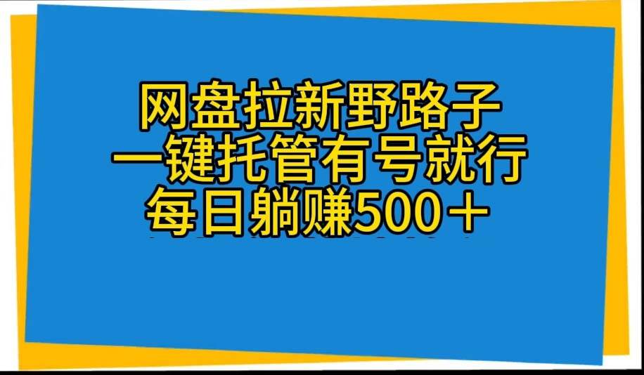 网盘拉新野路子，一键托管有号就行，全自动代发视频，每日躺赚500＋共创吧-网创项目资源站-副业项目-创业项目-搞钱项目共创吧