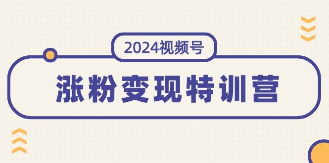 2024视频号-涨粉变现特训营：一站式打造稳定视频号涨粉变现模式（10节）共创吧-网创项目资源站-副业项目-创业项目-搞钱项目共创吧