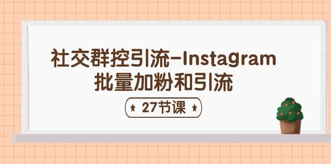 社交群控引流-Instagram批量加粉和引流（27节课）网创吧-网创项目资源站-副业项目-创业项目-搞钱项目共创吧
