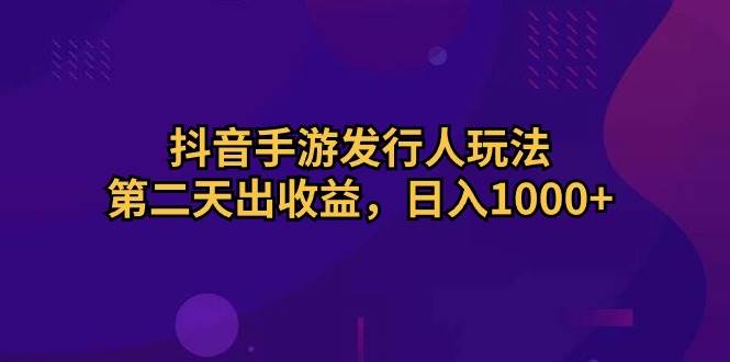 抖音手游发行人玩法,第二天出收益,日入1000+网创吧-网创项目资源站-副业项目-创业项目-搞钱项目共创吧
