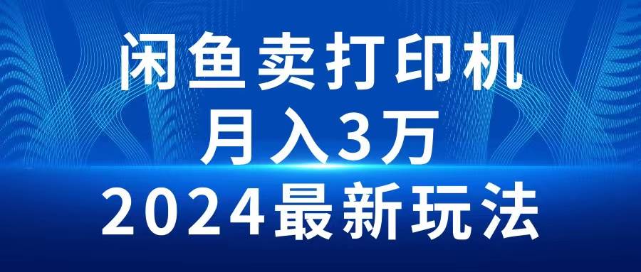 2024闲鱼卖打印机，月入3万2024最新玩法共创吧-网创项目资源站-副业项目-创业项目-搞钱项目共创吧