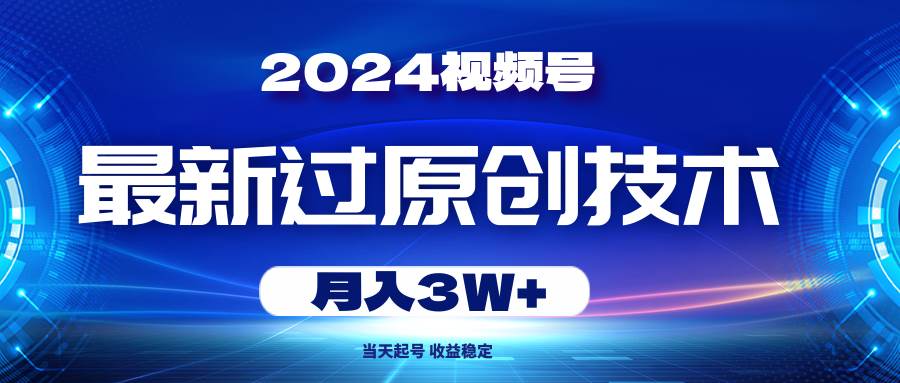 2024视频号最新过原创技术，当天起号，收益稳定，月入3W+共创吧-网创项目资源站-副业项目-创业项目-搞钱项目共创吧