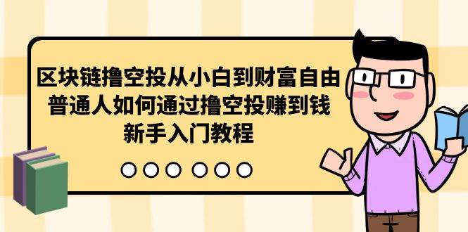 区块链撸空投从小白到财富自由，普通人如何通过撸空投赚钱，新手入门教程共创吧-网创项目资源站-副业项目-创业项目-搞钱项目共创吧