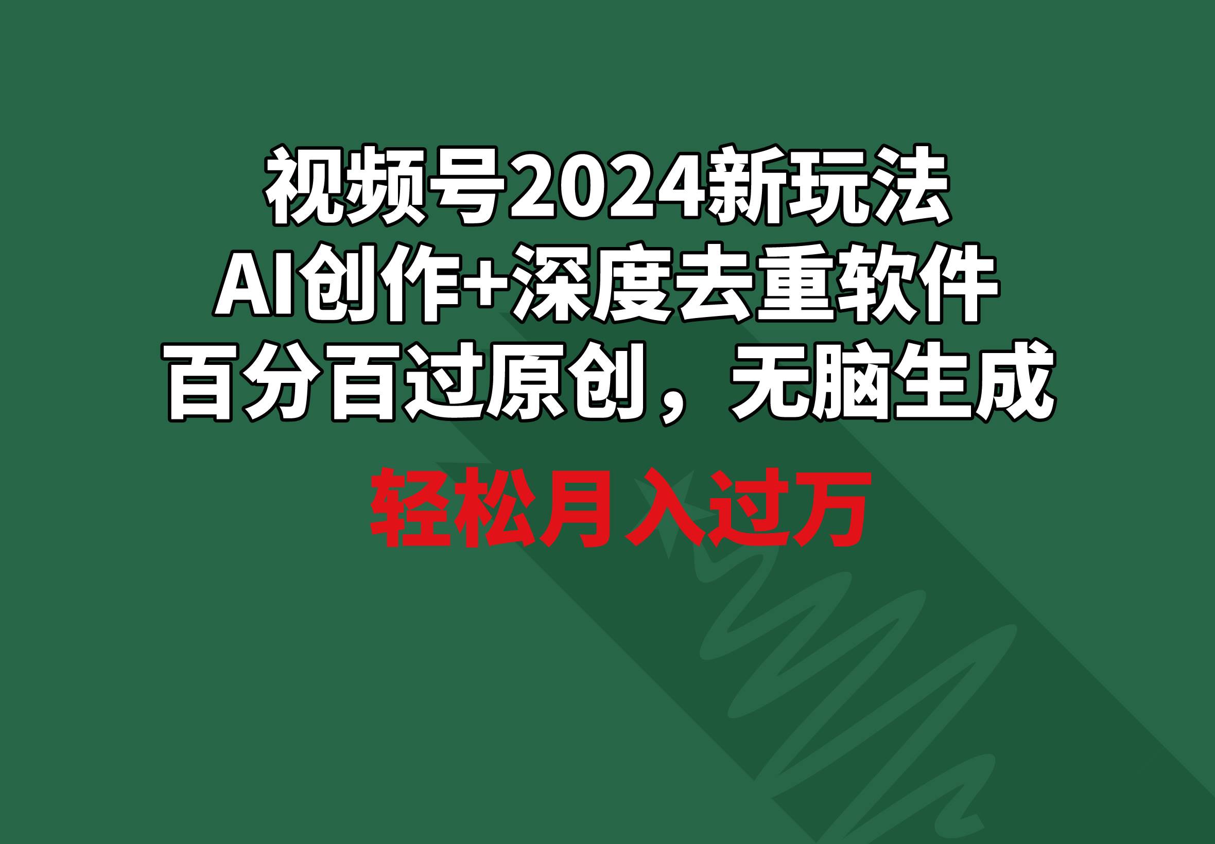 视频号2024新玩法，AI创作+深度去重软件 百分百过原创，无脑生成，月入过万网创吧-网创项目资源站-副业项目-创业项目-搞钱项目共创吧