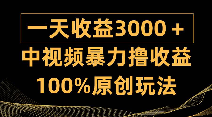 中视频暴力撸收益，日入3000＋，100%原创玩法，小白轻松上手多种变现方式网创吧-网创项目资源站-副业项目-创业项目-搞钱项目共创吧
