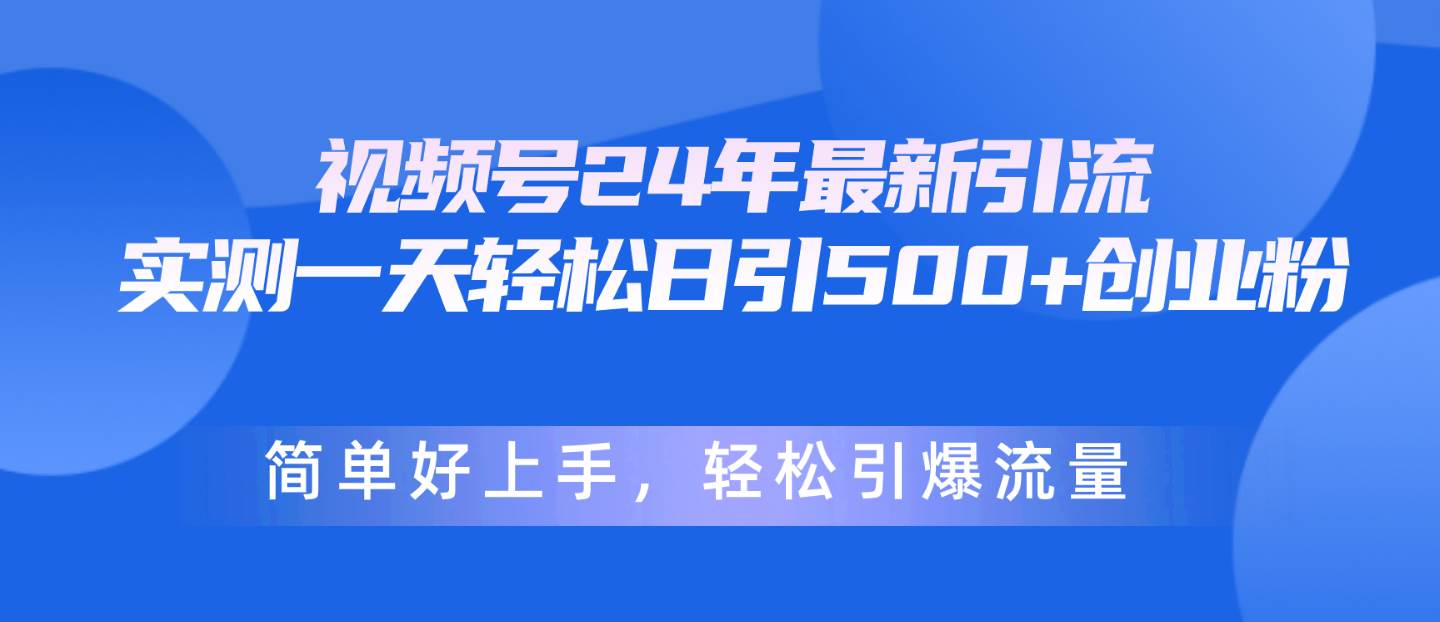 视频号24年最新引流，一天轻松日引500+创业粉，简单好上手，轻松引爆流量共创吧-网创项目资源站-副业项目-创业项目-搞钱项目共创吧