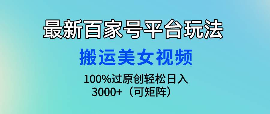 最新百家号平台玩法，搬运美女视频100%过原创大揭秘，轻松日入3000+（可…网创吧-网创项目资源站-副业项目-创业项目-搞钱项目共创吧