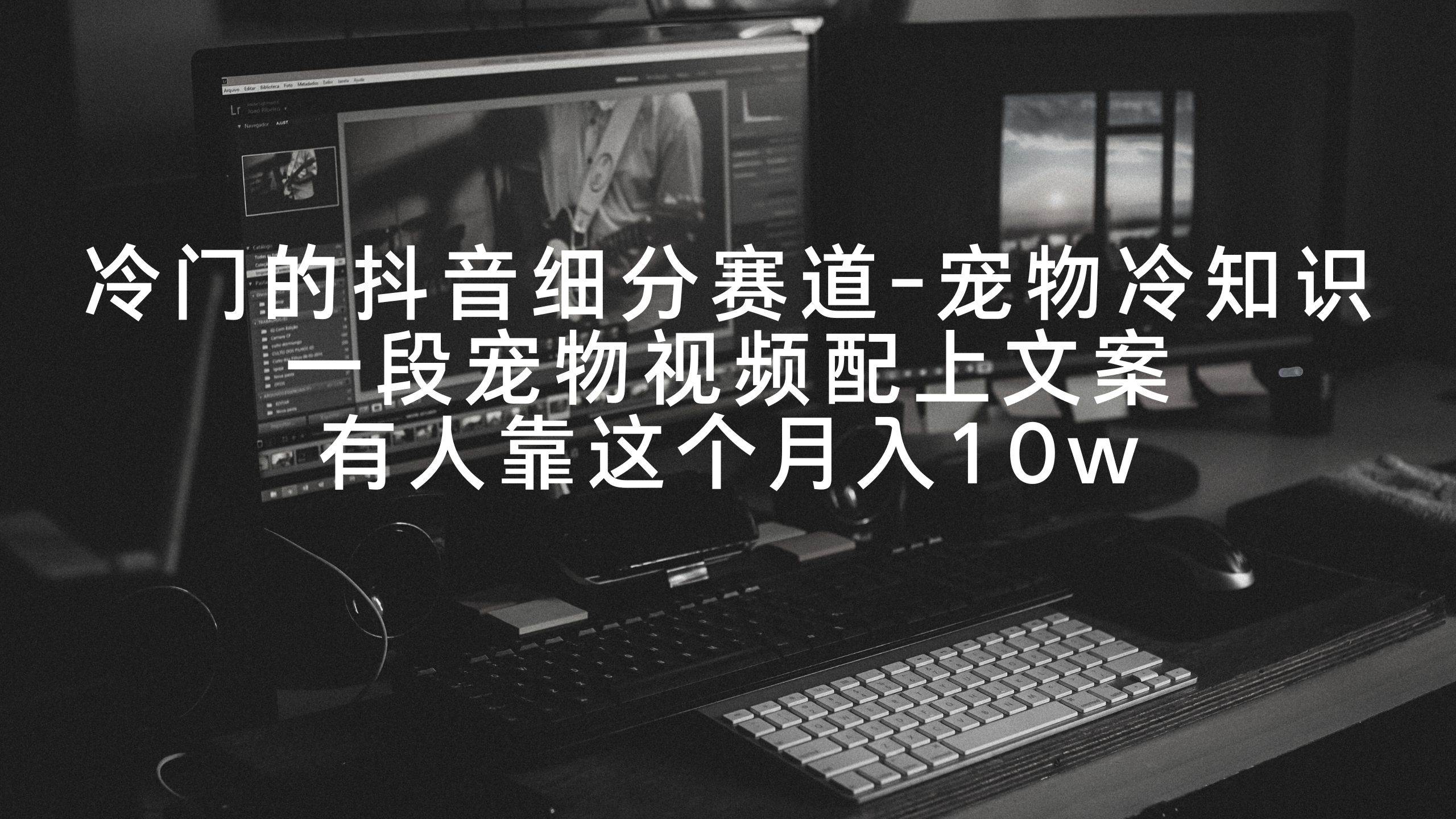 冷门的抖音细分赛道-宠物冷知识，一段宠物视频配上文案，有人靠这个月入10w共创吧-网创项目资源站-副业项目-创业项目-搞钱项目共创吧
