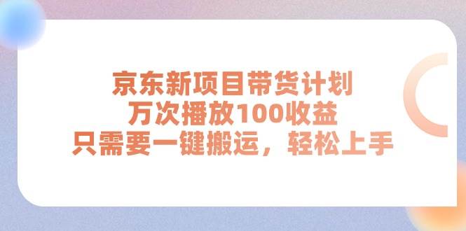 京东新项目带货计划，万次播放100收益，只需要一键搬运，轻松上手共创吧-网创项目资源站-副业项目-创业项目-搞钱项目共创吧