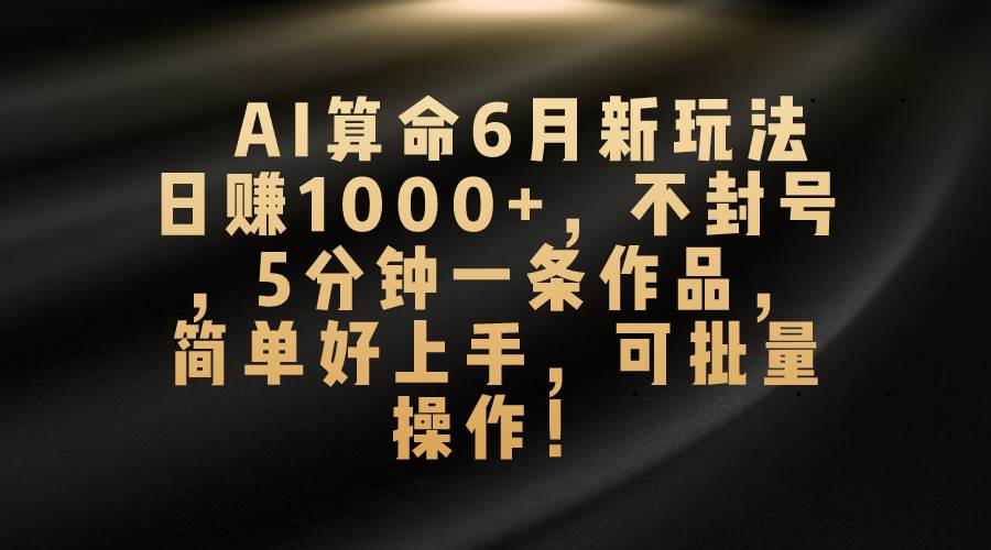 AI算命6月新玩法，日赚1000+，不封号，5分钟一条作品，简单好上手，可…网创吧-网创项目资源站-副业项目-创业项目-搞钱项目共创吧