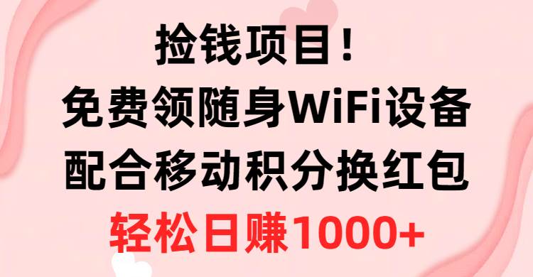 捡钱项目！免费领随身WiFi设备+移动积分换红包，有手就行，轻松日赚1000+共创吧-网创项目资源站-副业项目-创业项目-搞钱项目共创吧