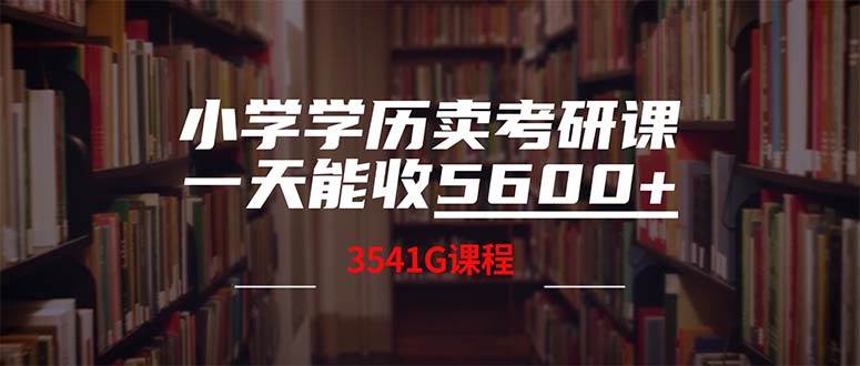 小学学历卖考研课程，一天收5600（附3580G考研合集）共创吧-网创项目资源站-副业项目-创业项目-搞钱项目共创吧