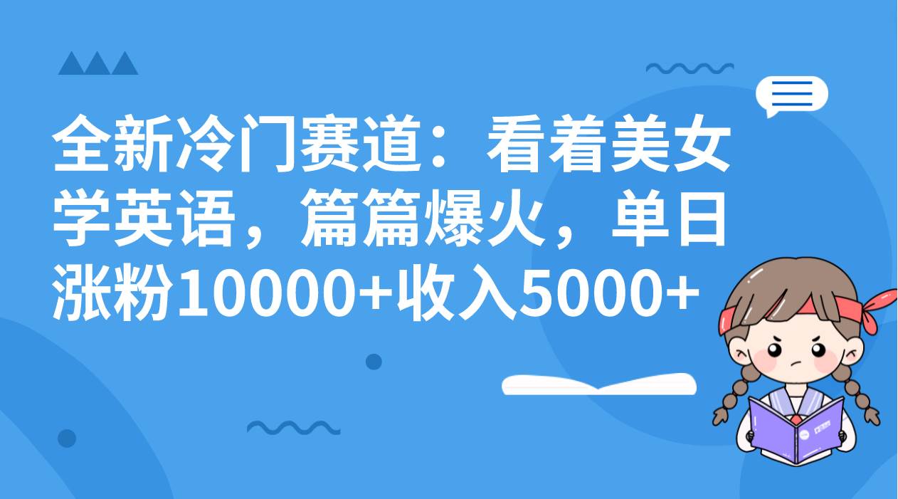 全新冷门赛道：看着美女学英语，篇篇爆火，单日涨粉10000+收入5000+共创吧-网创项目资源站-副业项目-创业项目-搞钱项目共创吧