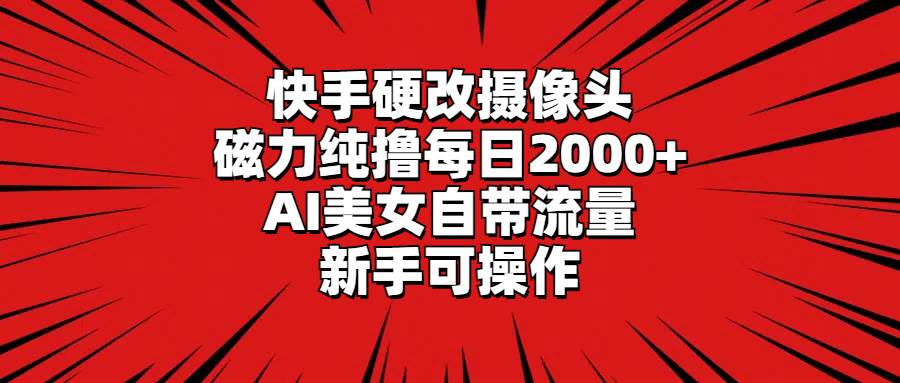 快手硬改摄像头，磁力纯撸每日2000+，AI美女自带流量，新手可操作共创吧-网创项目资源站-副业项目-创业项目-搞钱项目共创吧