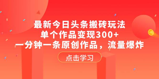 最新今日头条搬砖玩法，单个作品变现300+，一分钟一条原创作品，流量爆炸共创吧-网创项目资源站-副业项目-创业项目-搞钱项目共创吧