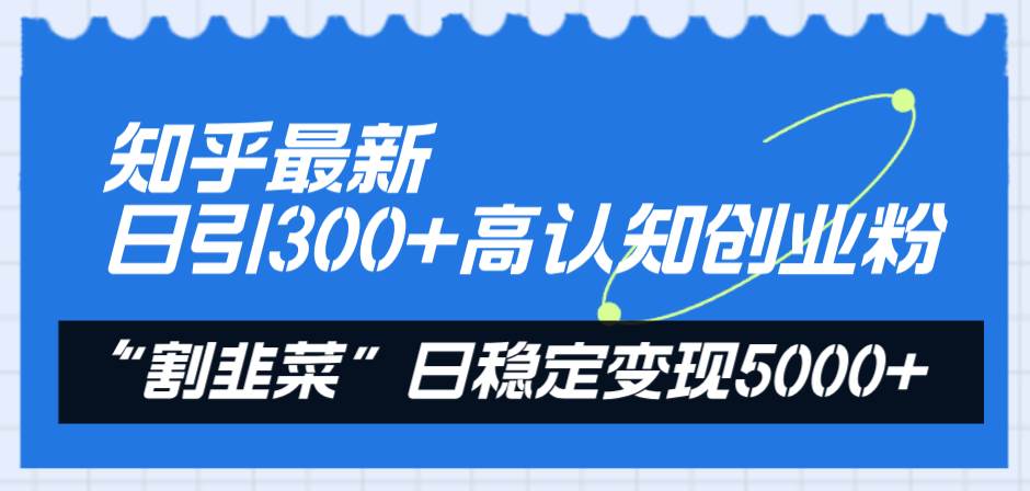 知乎最新日引300+高认知创业粉，“割韭菜”日稳定变现5000+共创吧-网创项目资源站-副业项目-创业项目-搞钱项目共创吧