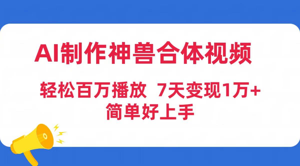 AI制作神兽合体视频，轻松百万播放，七天变现1万+简单好上手（工具+素材）共创吧-网创项目资源站-副业项目-创业项目-搞钱项目共创吧