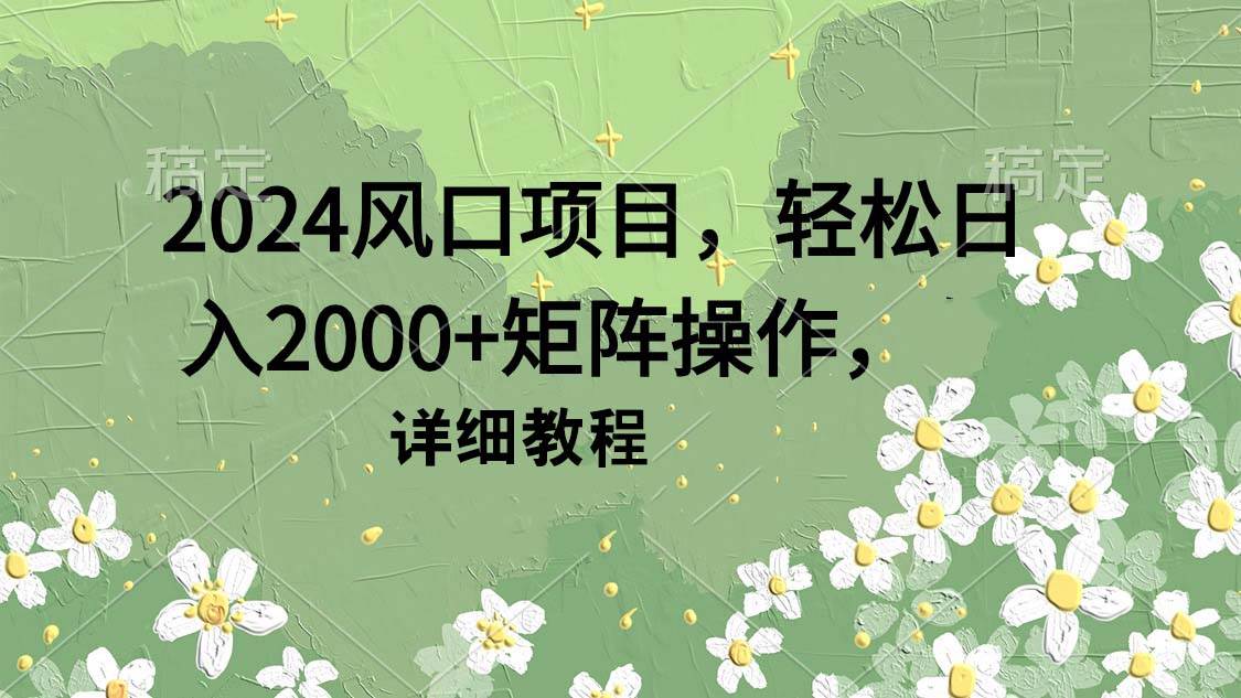 2024风口项目，轻松日入2000+矩阵操作，详细教程共创吧-网创项目资源站-副业项目-创业项目-搞钱项目共创吧