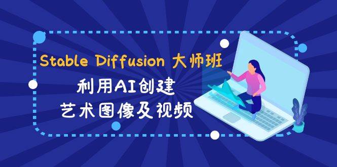 Stable Diffusion 大师班: 利用AI创建艺术图像及视频-31视频课-中英字幕共创吧-网创项目资源站-副业项目-创业项目-搞钱项目共创吧