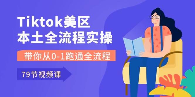 Tiktok-美区本土全流程实操课，带你从0-1跑通全流程（79节课）网创吧-网创项目资源站-副业项目-创业项目-搞钱项目共创吧