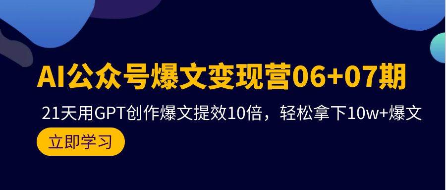 AI公众号爆文变现营06+07期，21天用GPT创作爆文提效10倍，轻松拿下10w+爆文共创吧-网创项目资源站-副业项目-创业项目-搞钱项目共创吧